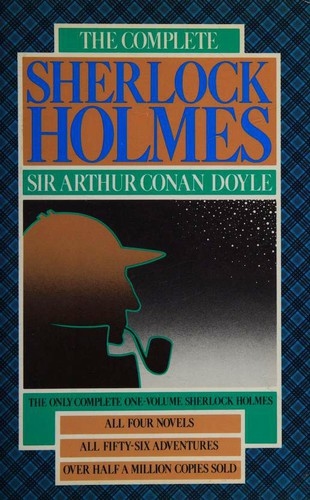The Complete Sherlock Holmes [4 novels, 56 stories] — Arthur Conan Doyle