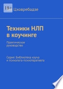 Техники НЛП в коучинге. Практическое руководство Серия: Библиотека коуча и психолога-психотерапевта