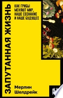 Запутанная жизнь. Как грибы меняют мир, наше сознание и наше будущее