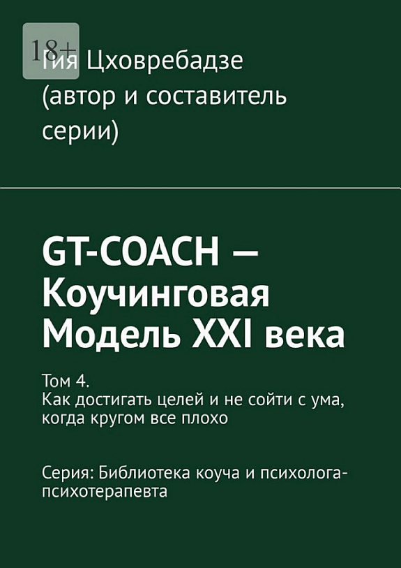 GT-COACH – Коучинговая Модель XXI века. Том 4. Как достигать целей и не сойти с ума, когда кругом все плохо Серия: Библиотека коуча и психолога- психотерапевта — Гия Цховребадзе